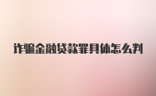 诈骗金融贷款罪具体怎么判