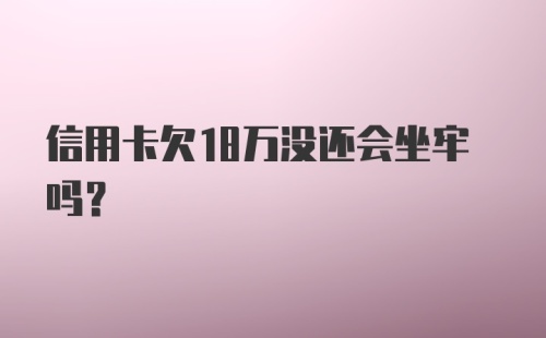 信用卡欠18万没还会坐牢吗?