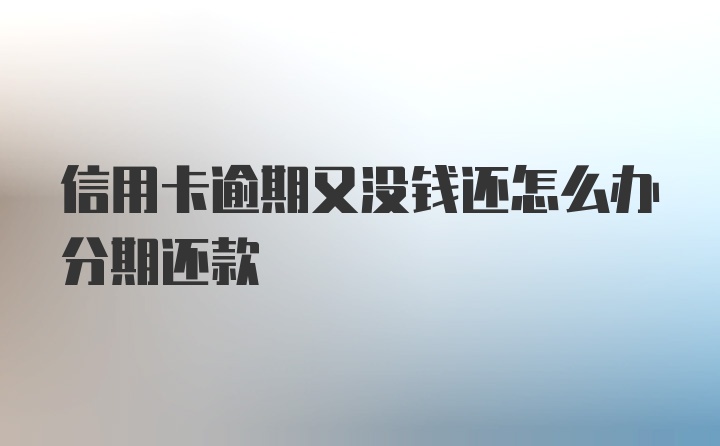 信用卡逾期又没钱还怎么办分期还款