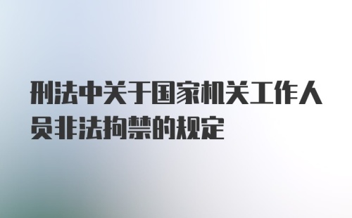 刑法中关于国家机关工作人员非法拘禁的规定