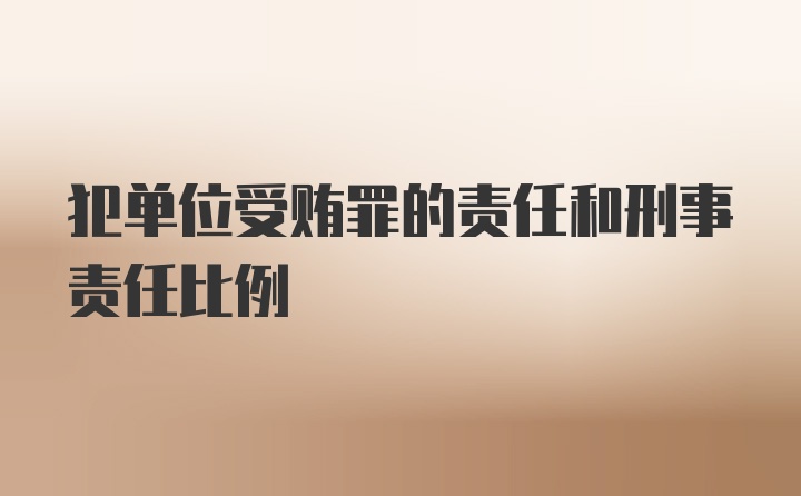 犯单位受贿罪的责任和刑事责任比例