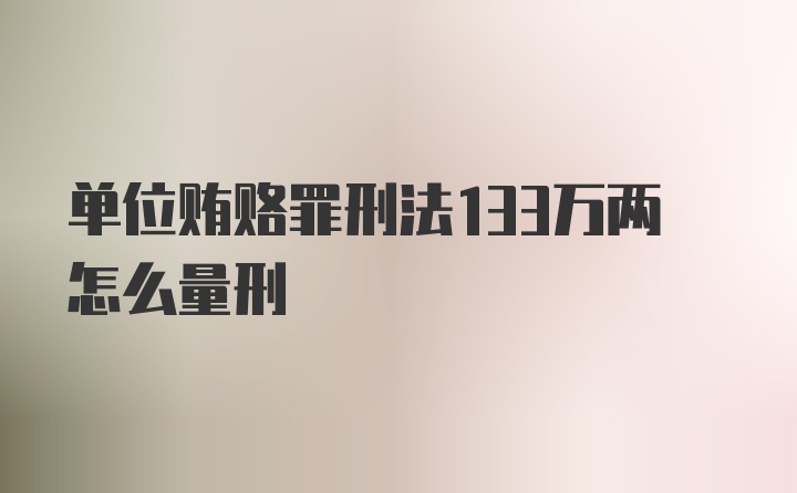 单位贿赂罪刑法133万两怎么量刑