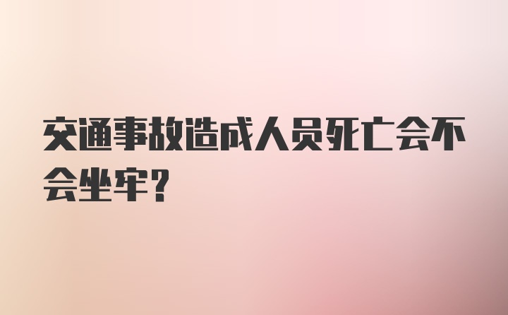 交通事故造成人员死亡会不会坐牢？