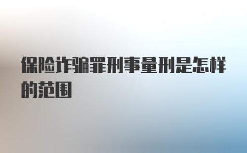 保险诈骗罪刑事量刑是怎样的范围