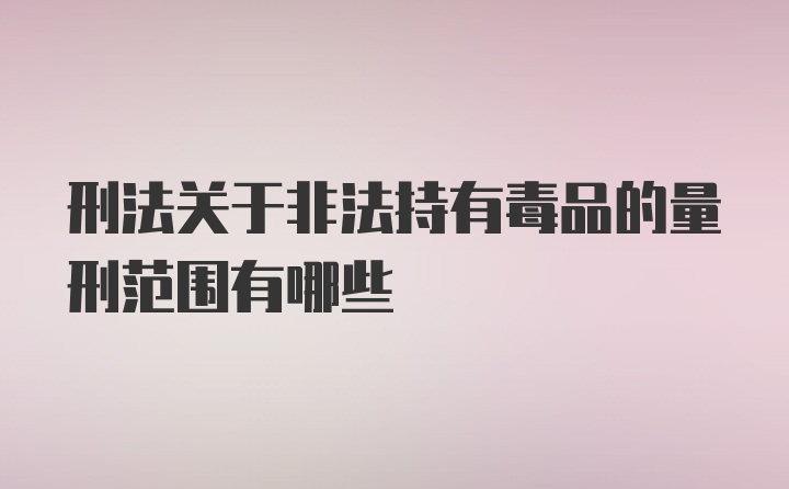 刑法关于非法持有毒品的量刑范围有哪些