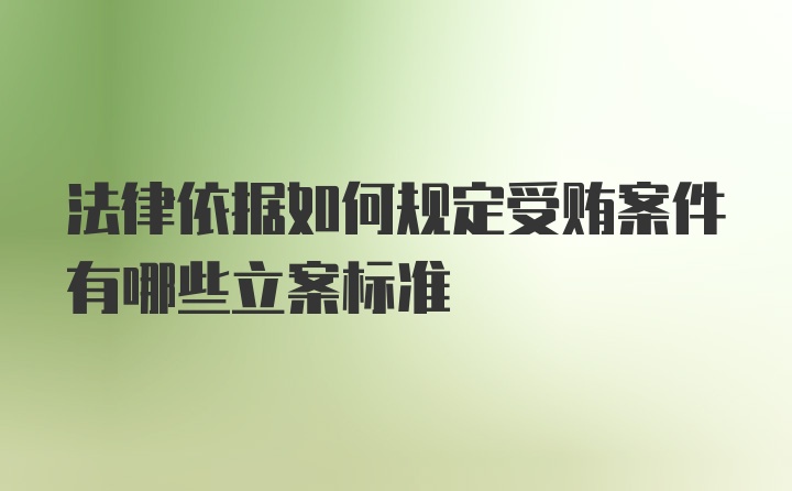 法律依据如何规定受贿案件有哪些立案标准