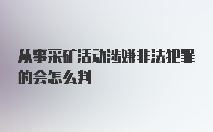 从事采矿活动涉嫌非法犯罪的会怎么判