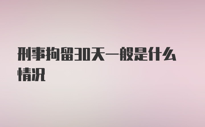 刑事拘留30天一般是什么情况