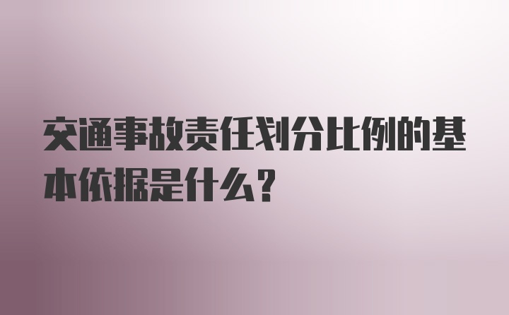 交通事故责任划分比例的基本依据是什么?