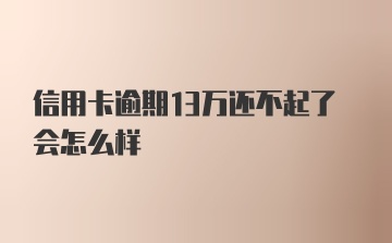 信用卡逾期13万还不起了会怎么样