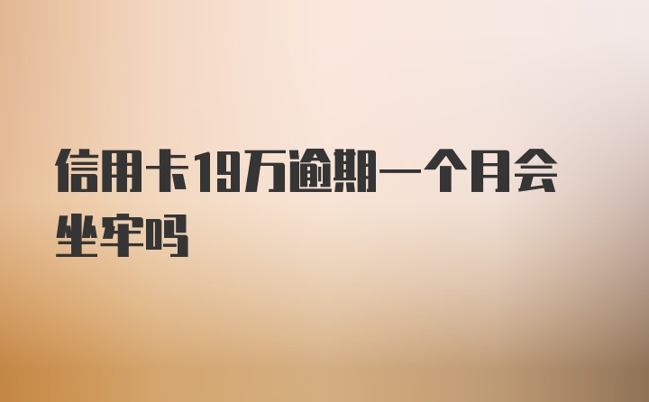 信用卡19万逾期一个月会坐牢吗