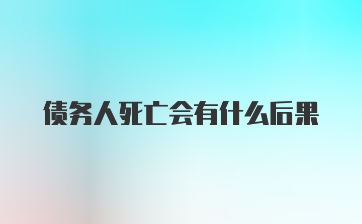 债务人死亡会有什么后果