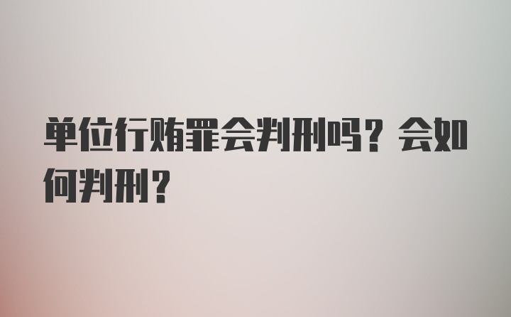 单位行贿罪会判刑吗？会如何判刑？