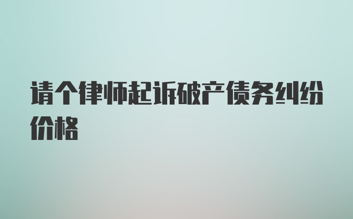 请个律师起诉破产债务纠纷价格