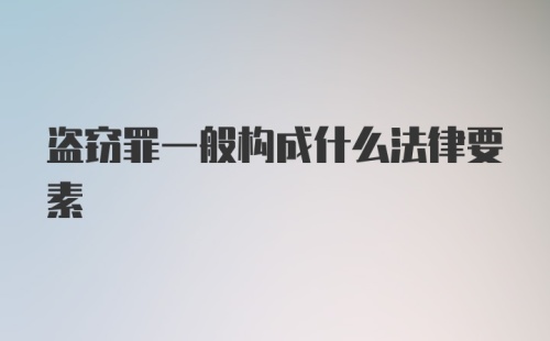 盗窃罪一般构成什么法律要素