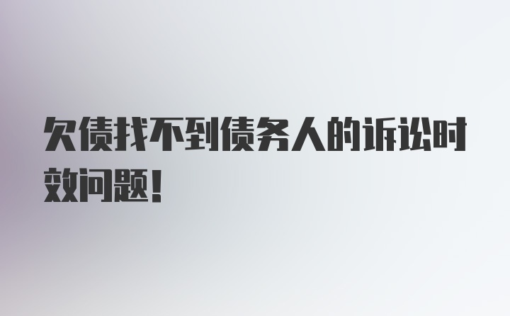 欠债找不到债务人的诉讼时效问题！