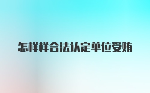 怎样样合法认定单位受贿