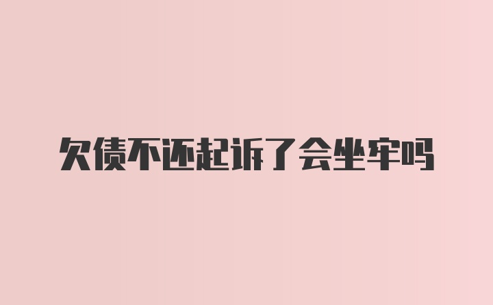 欠债不还起诉了会坐牢吗