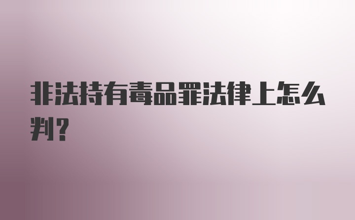 非法持有毒品罪法律上怎么判？