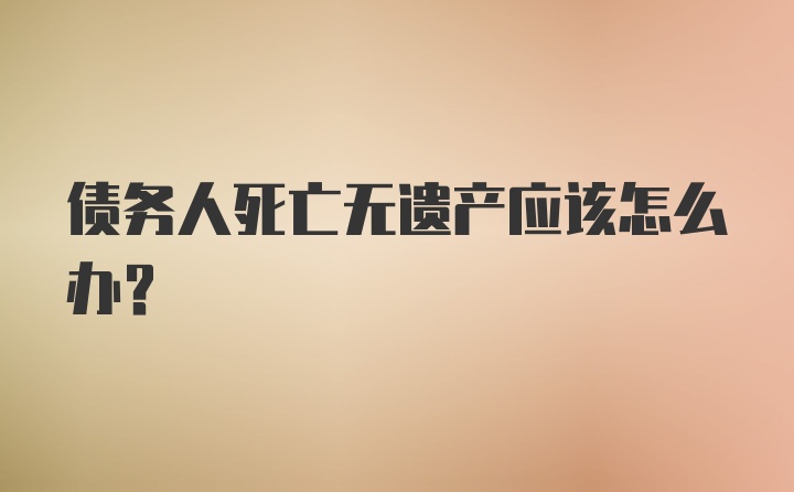 债务人死亡无遗产应该怎么办？