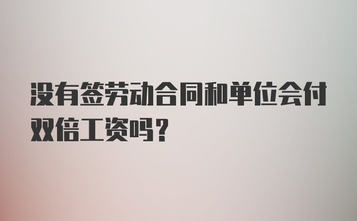 没有签劳动合同和单位会付双倍工资吗？