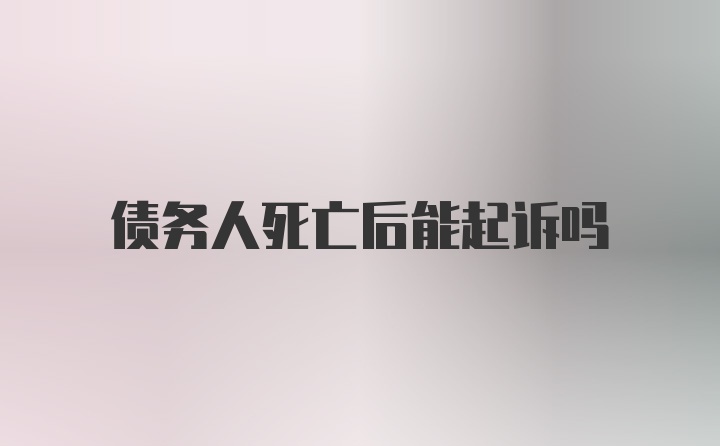 债务人死亡后能起诉吗