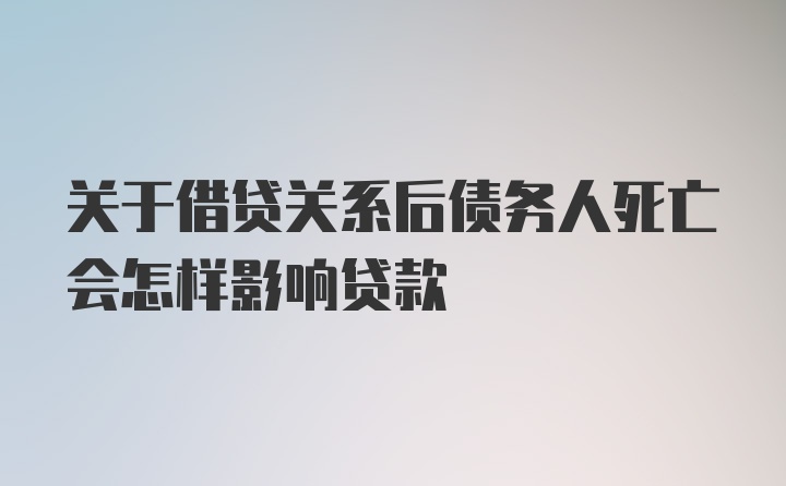 关于借贷关系后债务人死亡会怎样影响贷款