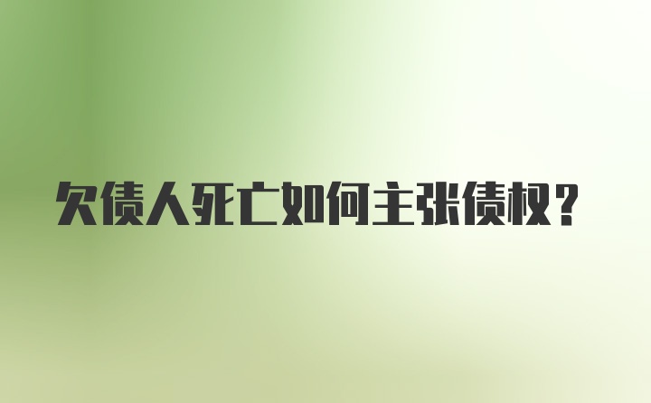 欠债人死亡如何主张债权？