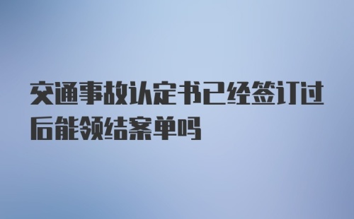 交通事故认定书已经签订过后能领结案单吗