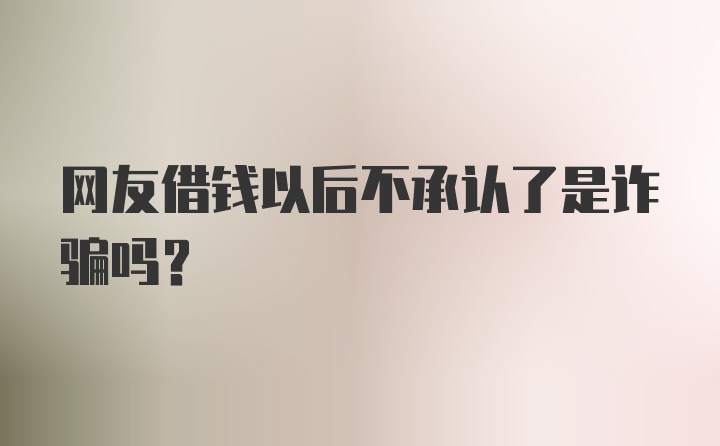 网友借钱以后不承认了是诈骗吗?