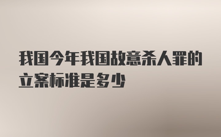 我国今年我国故意杀人罪的立案标准是多少