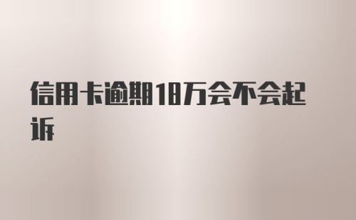 信用卡逾期18万会不会起诉