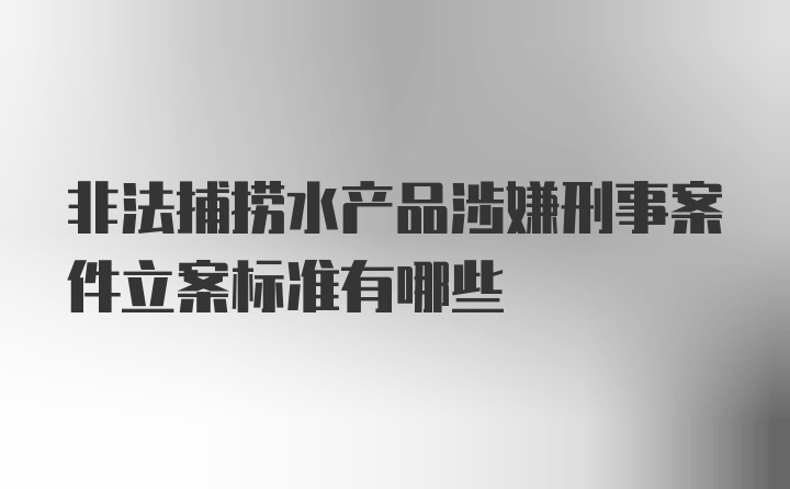 非法捕捞水产品涉嫌刑事案件立案标准有哪些