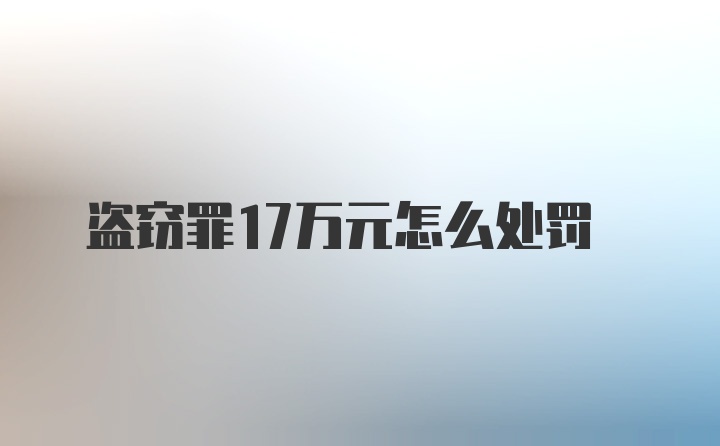 盗窃罪17万元怎么处罚