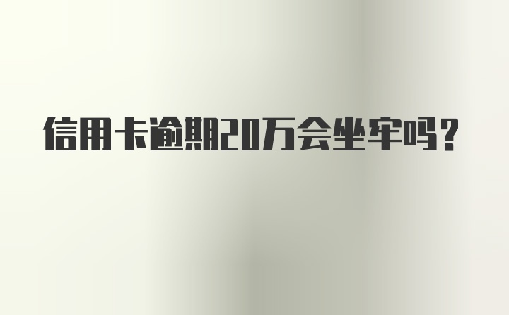 信用卡逾期20万会坐牢吗？