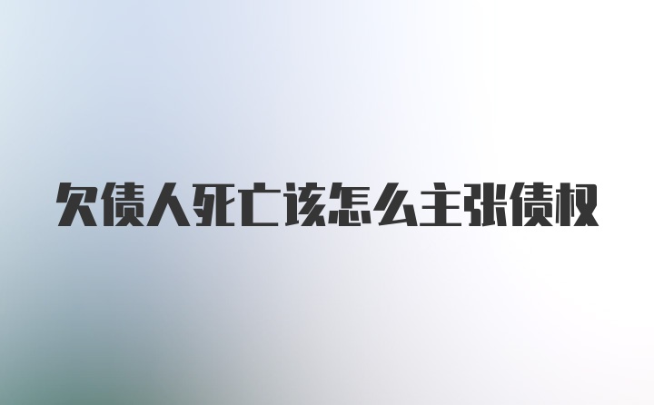 欠债人死亡该怎么主张债权