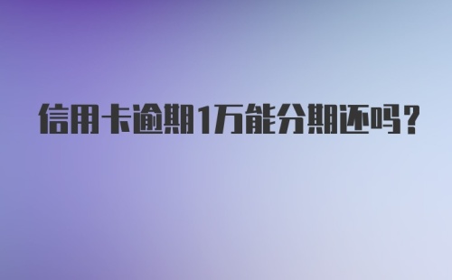 信用卡逾期1万能分期还吗？