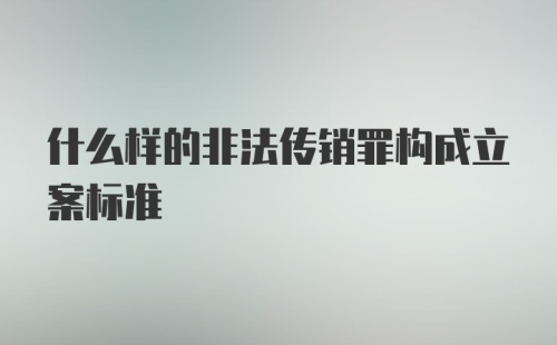 什么样的非法传销罪构成立案标准