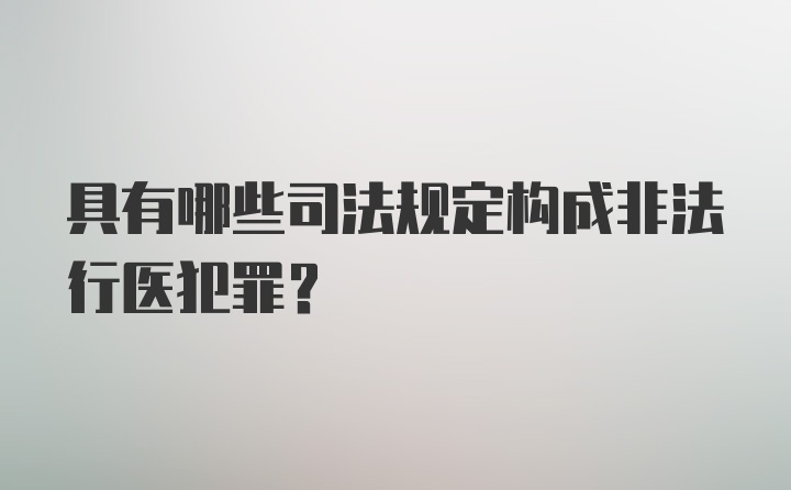 具有哪些司法规定构成非法行医犯罪？