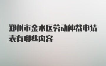 郑州市金水区劳动仲裁申请表有哪些内容