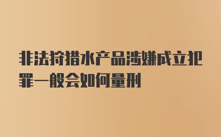 非法狩猎水产品涉嫌成立犯罪一般会如何量刑