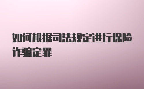 如何根据司法规定进行保险诈骗定罪