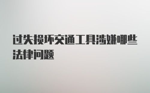 过失损坏交通工具涉嫌哪些法律问题