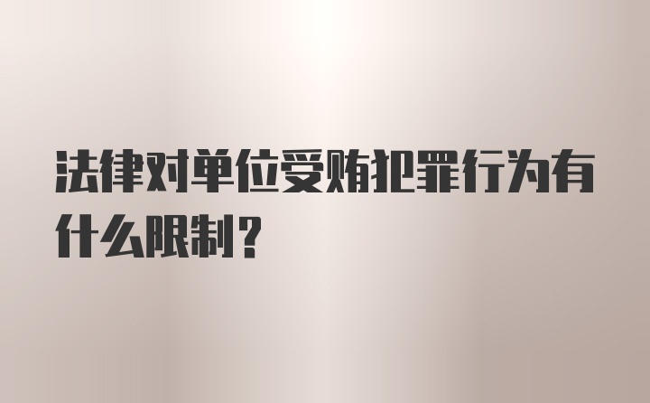 法律对单位受贿犯罪行为有什么限制？