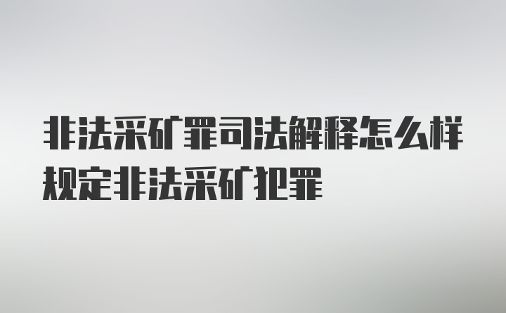 非法采矿罪司法解释怎么样规定非法采矿犯罪