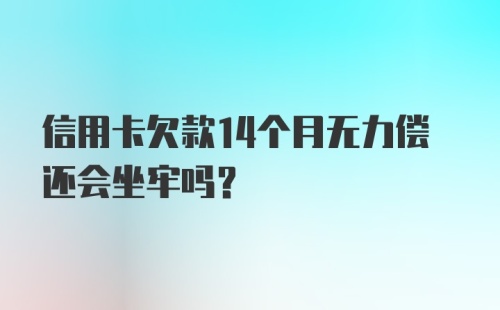 信用卡欠款14个月无力偿还会坐牢吗？