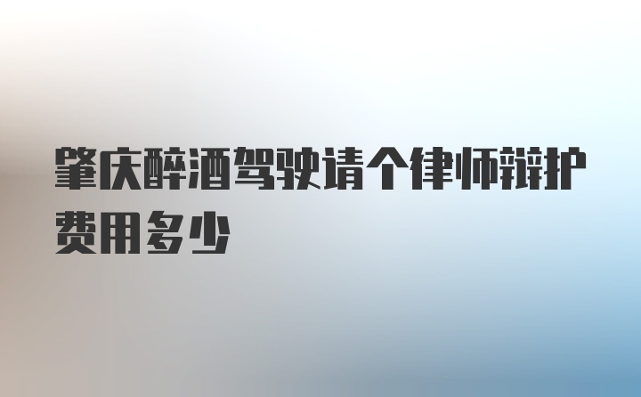 肇庆醉酒驾驶请个律师辩护费用多少