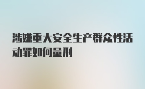 涉嫌重大安全生产群众性活动罪如何量刑