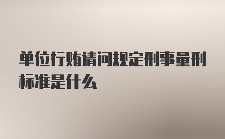 单位行贿请问规定刑事量刑标准是什么