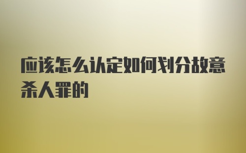 应该怎么认定如何划分故意杀人罪的